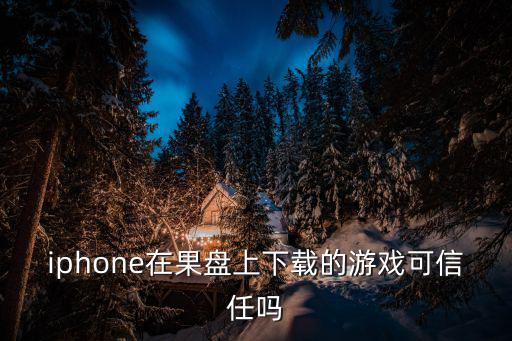 iphone在果盘上下载的游戏可信任吗