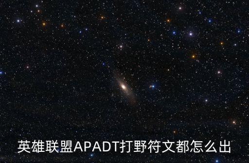 英雄联盟APADT打野符文都怎么出