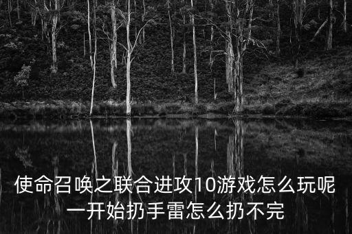 使命召唤之联合进攻10游戏怎么玩呢一开始扔手雷怎么扔不完