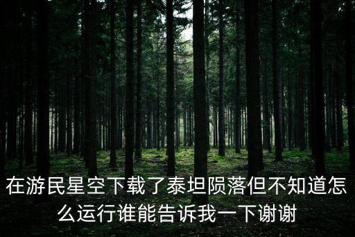 在游民星空下载了泰坦陨落但不知道怎么运行谁能告诉我一下谢谢