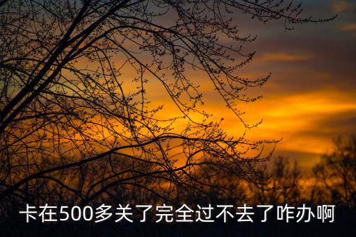 卡在500多关了完全过不去了咋办啊