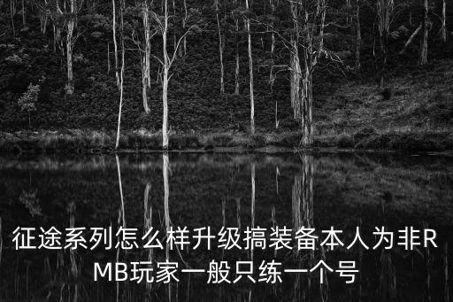 征途系列怎么样升级搞装备本人为非RMB玩家一般只练一个号