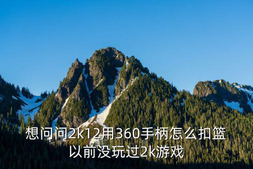 想问问2k12用360手柄怎么扣篮以前没玩过2k游戏