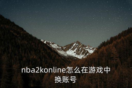 nba2konline怎么在游戏中换账号