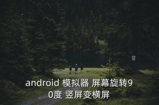 android 模拟器 屏幕旋转90度 竖屏变横屏