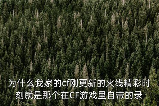 为什么我家的cf刚更新的火线精彩时刻就是那个在CF游戏里自带的录