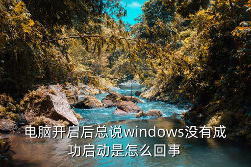 电脑开启后总说windows没有成功启动是怎么回事