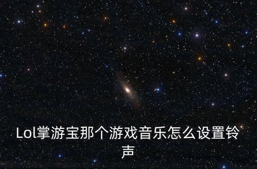 Lol掌游宝那个游戏音乐怎么设置铃声