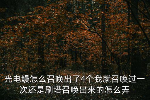 光电鳗怎么召唤出了4个我就召唤过一次还是刷塔召唤出来的怎么弄