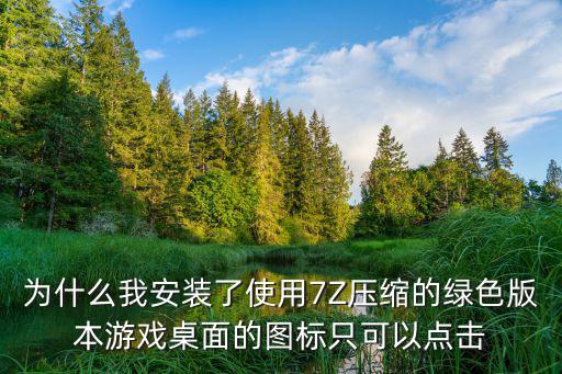 为什么我安装了使用7Z压缩的绿色版本游戏桌面的图标只可以点击