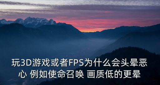 玩3D游戏或者FPS为什么会头晕恶心 例如使命召唤 画质低的更晕