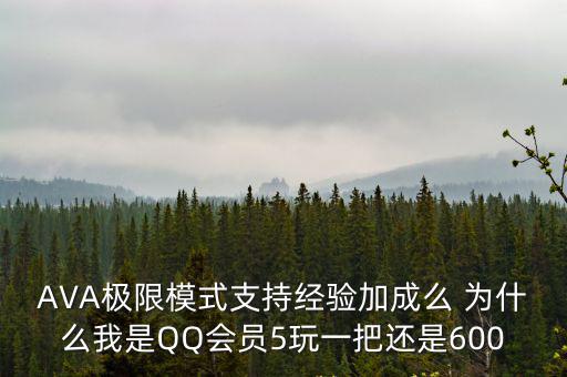 AVA极限模式支持经验加成么 为什么我是QQ会员5玩一把还是600