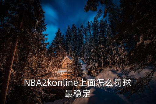 NBA2konline上面怎么罚球最稳定