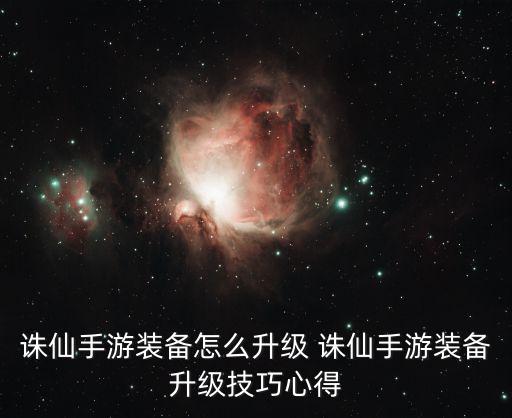 诛仙手游装备怎么升级 诛仙手游装备升级技巧心得