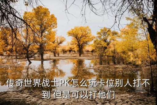 传奇世界手游怎么卡位移动，传奇世界战士PK怎么玩卡位别人打不到 但是可以打他们