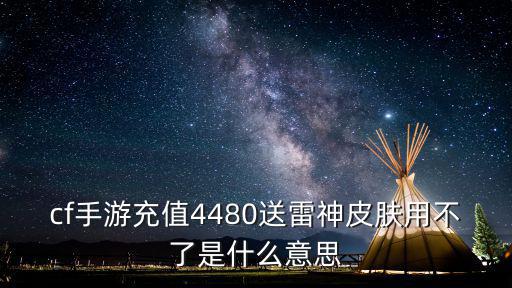 cf手游充值4480送雷神皮肤用不了是什么意思