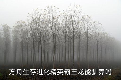 方舟生存进化精英霸王龙能驯养吗