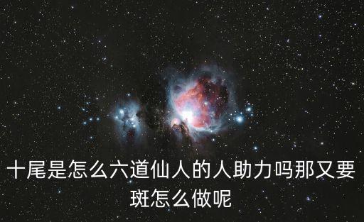 十尾是怎么六道仙人的人助力吗那又要斑怎么做呢