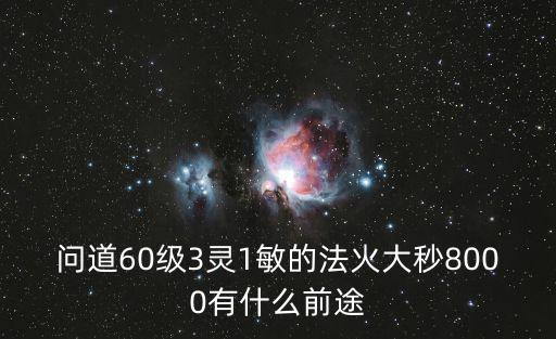 问道60级3灵1敏的法火大秒8000有什么前途