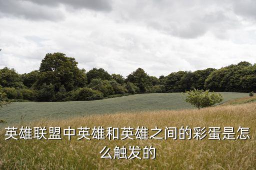 手游英雄联盟螳螂彩蛋怎么触发，英雄联盟中英雄和英雄之间的彩蛋是怎么触发的