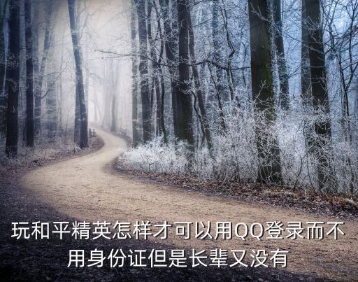 玩和平精英怎样才可以用QQ登录而不用身份证但是长辈又没有