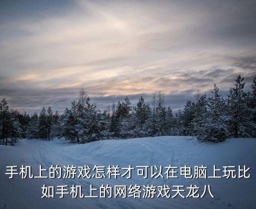 手机上的游戏怎样才可以在电脑上玩比如手机上的网络游戏天龙八