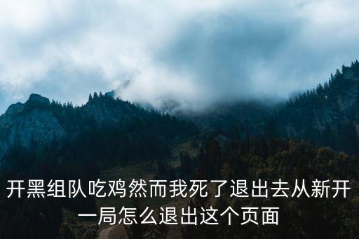 开黑组队吃鸡然而我死了退出去从新开一局怎么退出这个页面