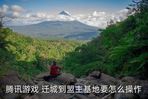 腾讯游戏 迁城到盟主基地要怎么操作