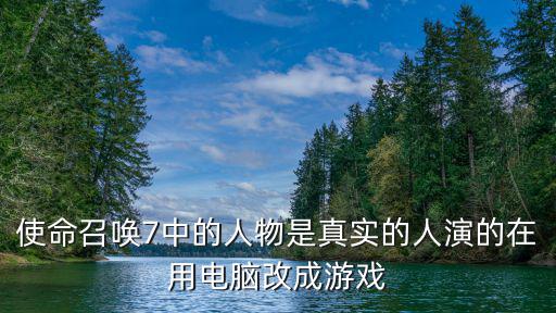 使命召唤7中的人物是真实的人演的在用电脑改成游戏