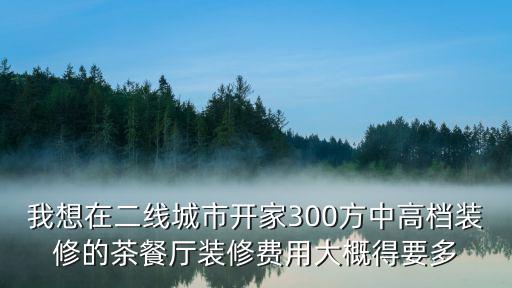 我想在二线城市开家300方中高档装修的茶餐厅装修费用大概得要多