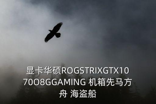 显卡华硕ROGSTRIXGTX1070O8GGAMING 机箱先马方舟 海盗船