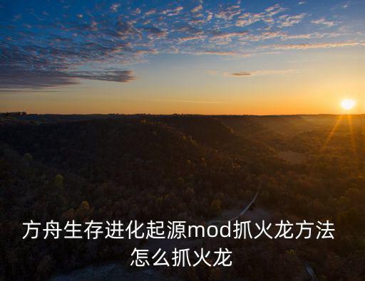 方舟生存进化起源mod抓火龙方法 怎么抓火龙