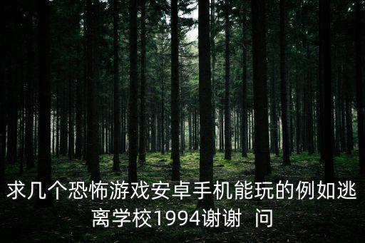 求几个恐怖游戏安卓手机能玩的例如逃离学校1994谢谢  问