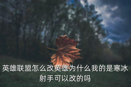 英雄联盟怎么改英雄为什么我的是寒冰射手可以改的吗