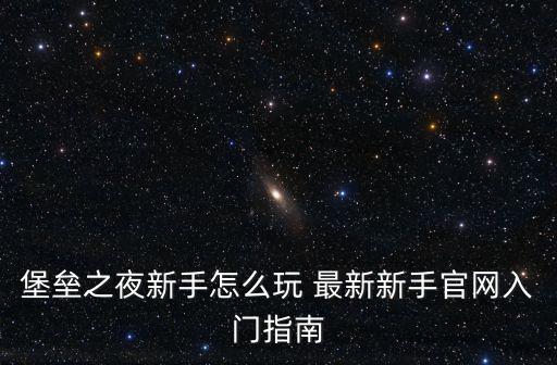 新手怎么玩堡垒之夜手游，堡垒之夜新手怎么玩 最新新手官网入门指南