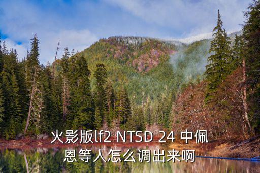 火影版lf2 NTSD 24 中佩恩等人怎么调出来啊