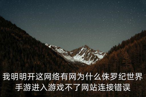 我明明开这网络有网为什么侏罗纪世界手游进入游戏不了网站连接错误