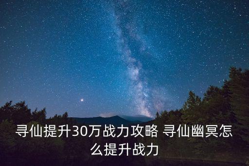 寻仙提升30万战力攻略 寻仙幽冥怎么提升战力