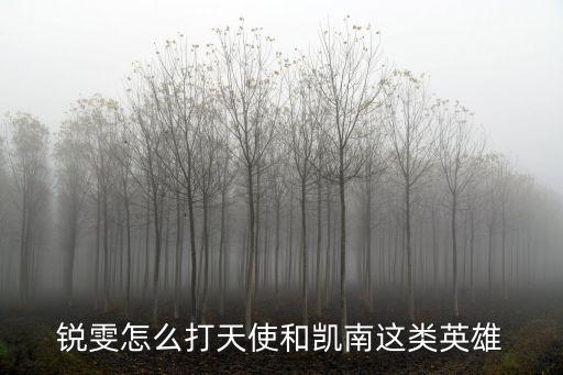 锐雯怎么打天使和凯南这类英雄