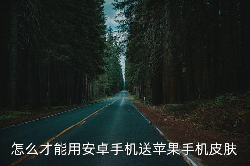 怎么才能用安卓手机送苹果手机皮肤