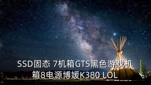 SSD固态 7机箱GTS黑色游戏机箱8电源博媛K380 LOL