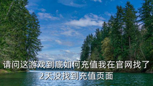 请问这游戏到底如何充值我在官网找了2天没找到充值页面