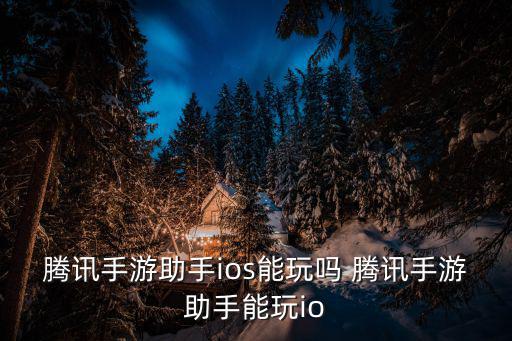 腾讯手游助手ios能玩吗 腾讯手游助手能玩io