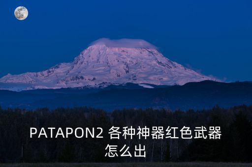 PATAPON2 各种神器红色武器怎么出