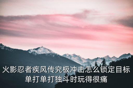 火影忍者疾风传究极冲击怎么锁定目标单打单打独斗时玩得很痛