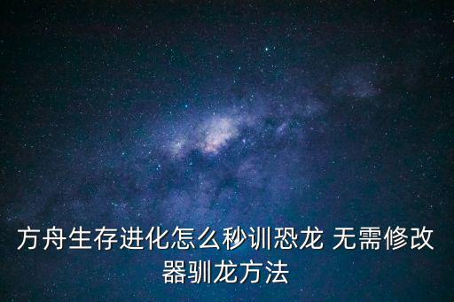 方舟生存进化怎么秒训恐龙 无需修改器驯龙方法