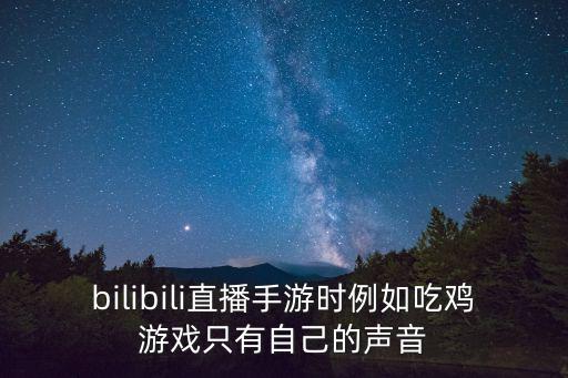 bilibili直播手游时例如吃鸡游戏只有自己的声音