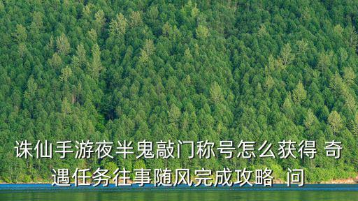 诛仙手游夜半鬼敲门称号怎么获得 奇遇任务往事随风完成攻略  问