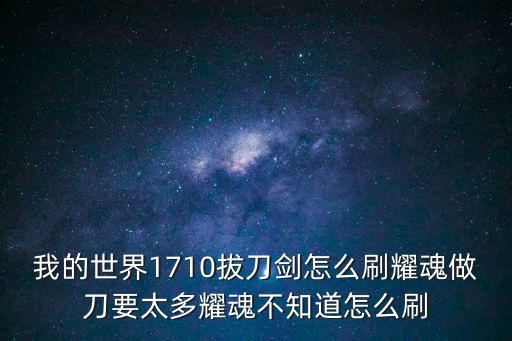 我的世界1710拔刀剑怎么刷耀魂做刀要太多耀魂不知道怎么刷