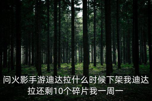 问火影手游迪达拉什么时候下架我迪达拉还剩10个碎片我一周一